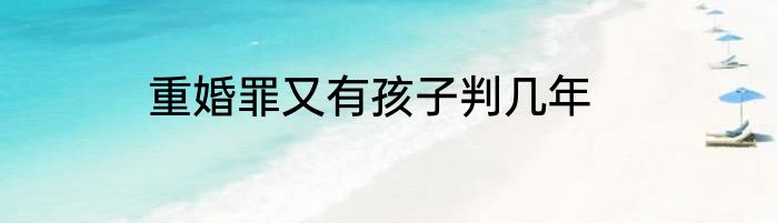 重婚罪又有孩子判几年