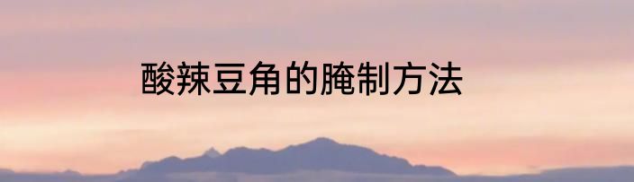 酸辣豆角的腌制方法