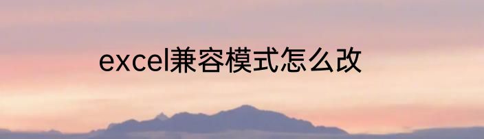 excel兼容模式怎么改