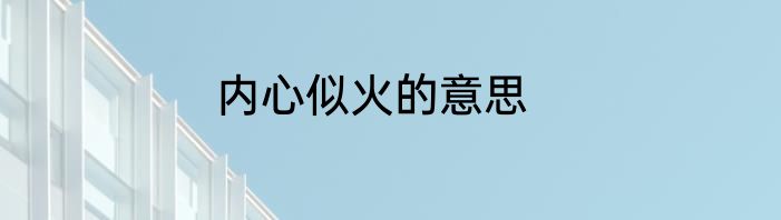 内心似火的意思
