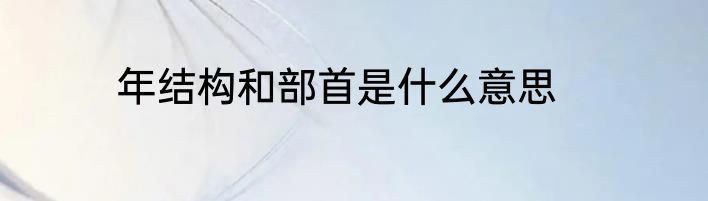 年结构和部首是什么意思