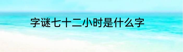 字谜七十二小时是什么字