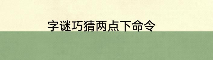 字谜巧猜两点下命令
