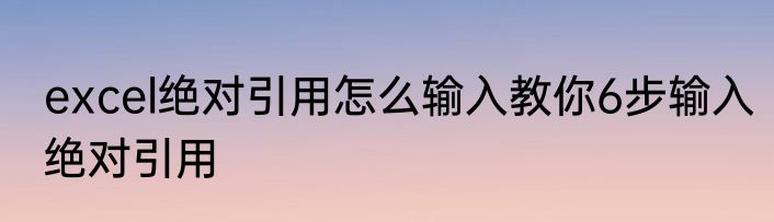 excel绝对引用怎么输入教你6步输入绝对引用