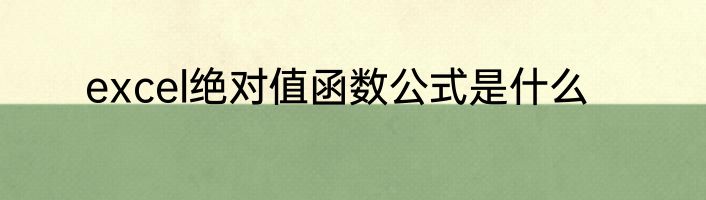 excel绝对值函数公式是什么