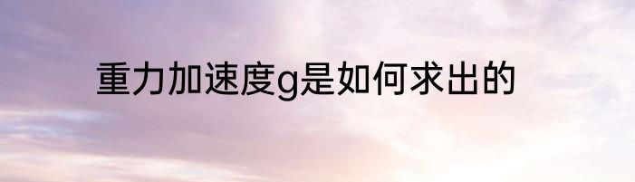 重力加速度g是如何求出的