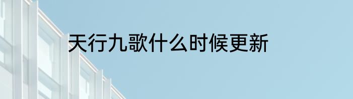 天行九歌什么时候更新