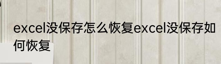 excel没保存怎么恢复excel没保存如何恢复