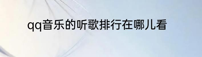 qq音乐的听歌排行在哪儿看