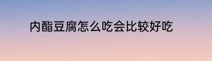 内酯豆腐怎么吃会比较好吃