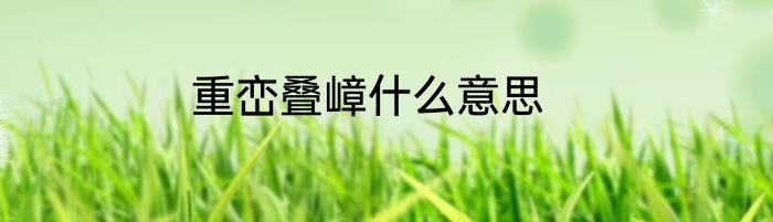 重峦叠嶂什么意思