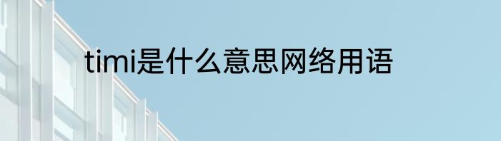 timi是什么意思网络用语