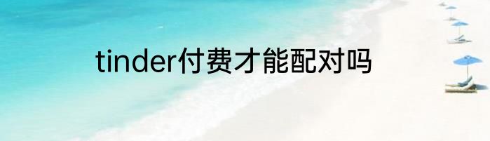 tinder付费才能配对吗
