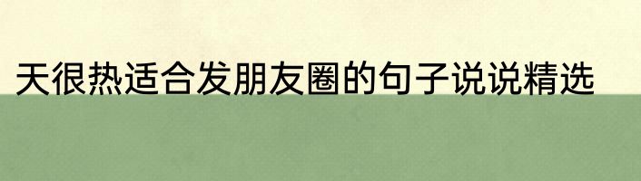 天很热适合发朋友圈的句子说说精选