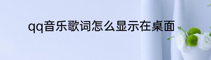 qq音乐歌词怎么显示在桌面