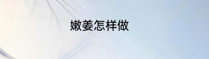 嫩姜怎样做