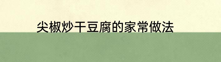 尖椒炒干豆腐的家常做法