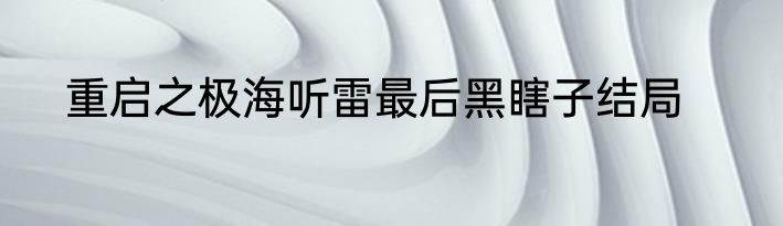 重启之极海听雷最后黑瞎子结局