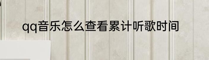 qq音乐怎么查看累计听歌时间