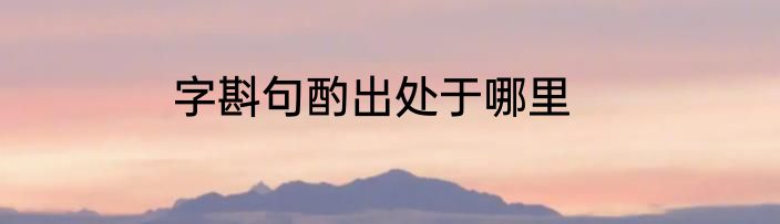 字斟句酌出处于哪里