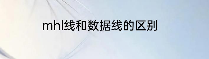 mhl线和数据线的区别