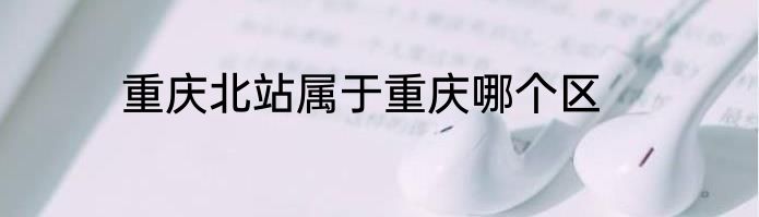 重庆北站属于重庆哪个区