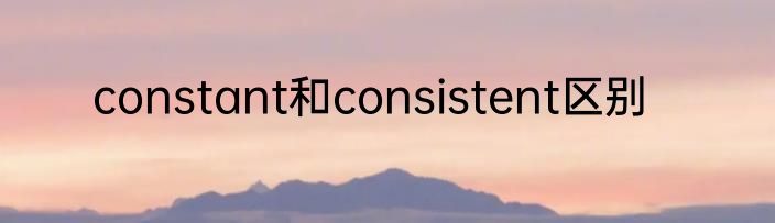 constant和consistent区别