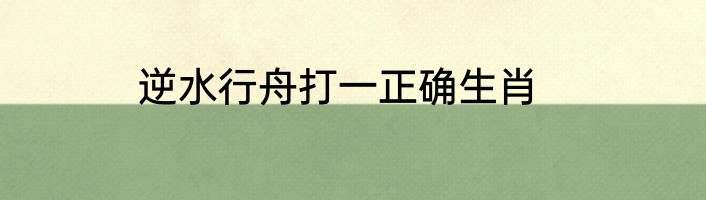 逆水行舟打一正确生肖
