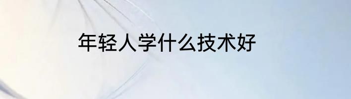 年轻人学什么技术好