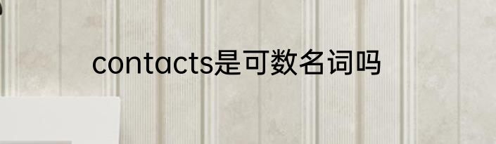 contacts是可数名词吗