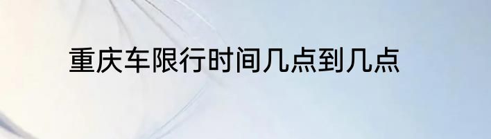 重庆车限行时间几点到几点