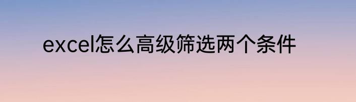 excel怎么高级筛选两个条件