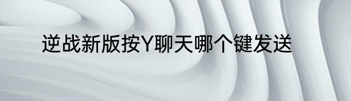 逆战新版按Y聊天哪个键发送