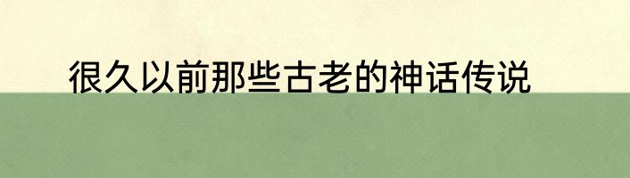 很久以前那些古老的神话传说