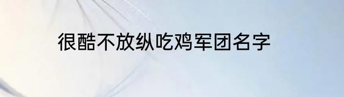 很酷不放纵吃鸡军团名字