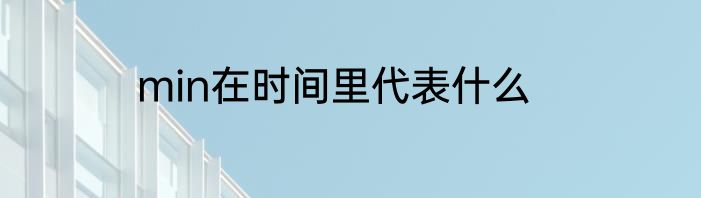 min在时间里代表什么