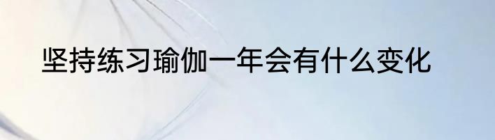 坚持练习瑜伽一年会有什么变化