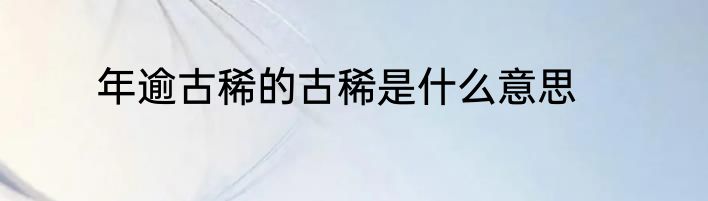 年逾古稀的古稀是什么意思