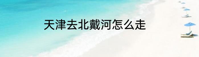 天津去北戴河怎么走