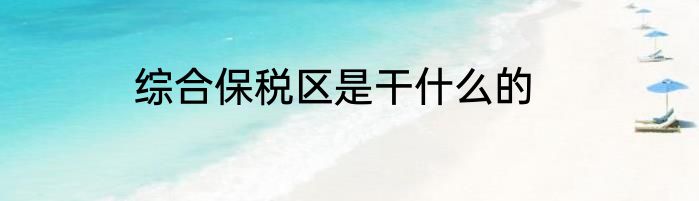 综合保税区是干什么的