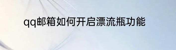 qq邮箱如何开启漂流瓶功能