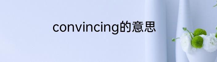 convincing的意思