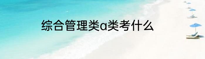 综合管理类a类考什么