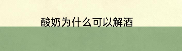 酸奶为什么可以解酒