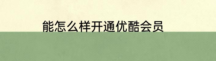 能怎么样开通优酷会员