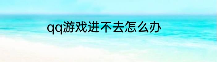 qq游戏进不去怎么办