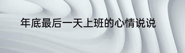 年底最后一天上班的心情说说