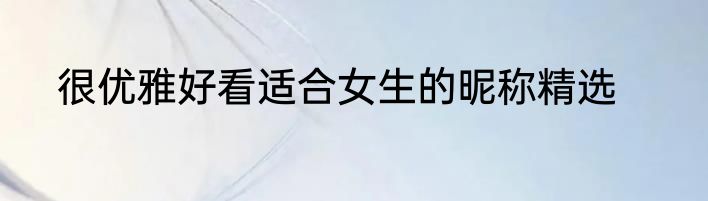 很优雅好看适合女生的昵称精选