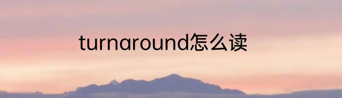 turnaround怎么读