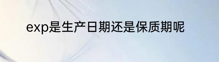 exp是生产日期还是保质期呢